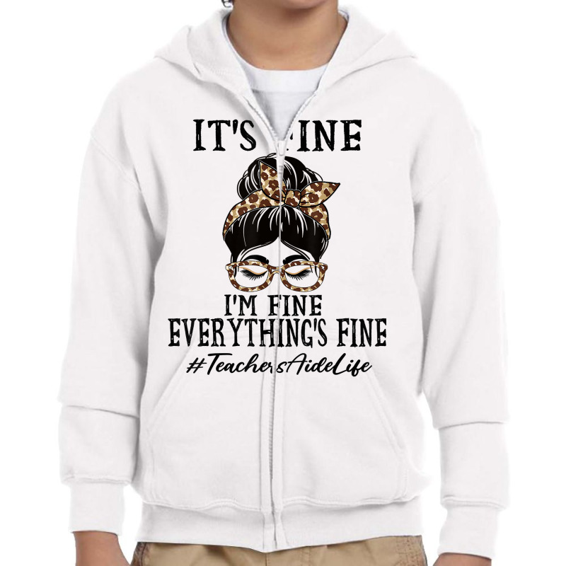 Teachers Aide It's Fine, I'm Fine And Everything's Fine T Shirt Youth Zipper Hoodie | Artistshot