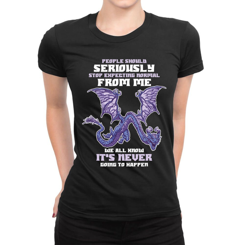 People Should Seriously Stop Expecting Normal From Me Dragon 1 Ladies Fitted T-Shirt by XAVIERESPREE | Artistshot