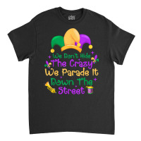 Mardi Gras We Don't Hide Crazy We Parade It Down The Street T Shirt Classic T-shirt | Artistshot