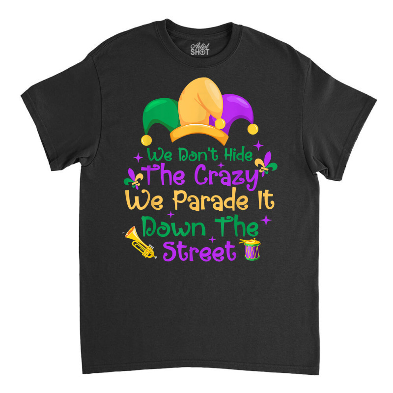 Mardi Gras We Don't Hide Crazy We Parade It Down The Street T Shirt Classic T-shirt by mal1o2poncio | Artistshot