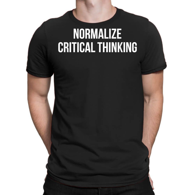 Normalize Critical Thinking   T Shirt T-Shirt by pulsemh | Artistshot