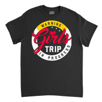 Warning Girls Trip In Progress Weekend Party Vacation T Shirt Classic T-shirt | Artistshot