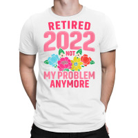 Womens Retired 2022 Not My Problem Anymore Teacher Retirement Nurse T T-shirt | Artistshot