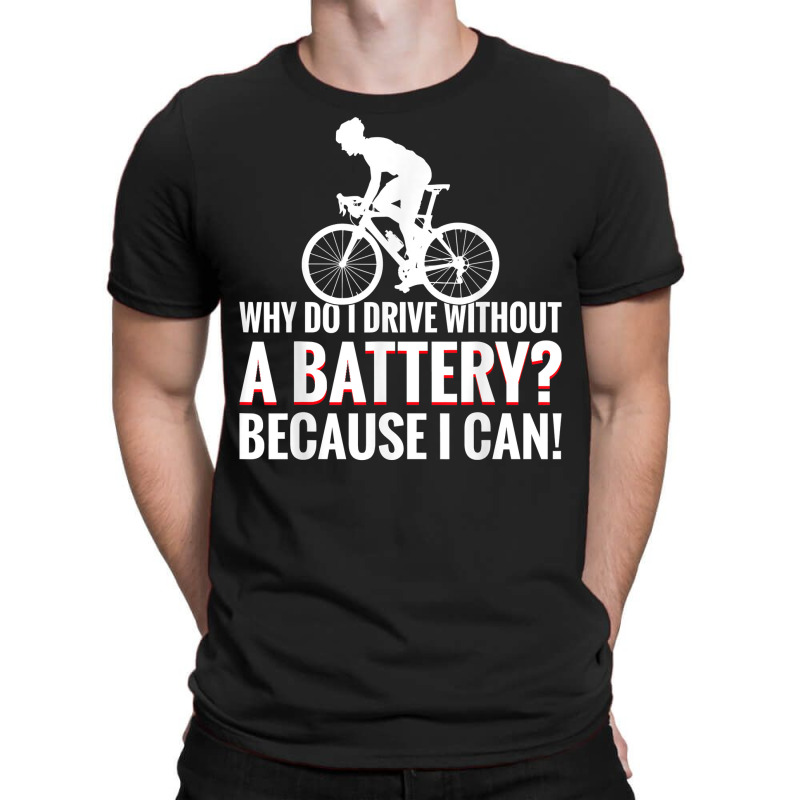 Why Do I Drive Without A Battery Because I Can Anti E Bike T Shirt T-shirt | Artistshot