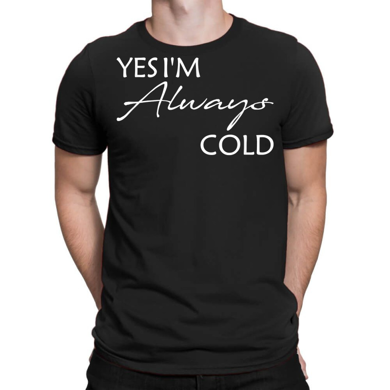 Yes I'm Always Cold T Shirt T-shirt | Artistshot