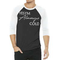 Yes I'm Always Cold T Shirt 3/4 Sleeve Shirt | Artistshot