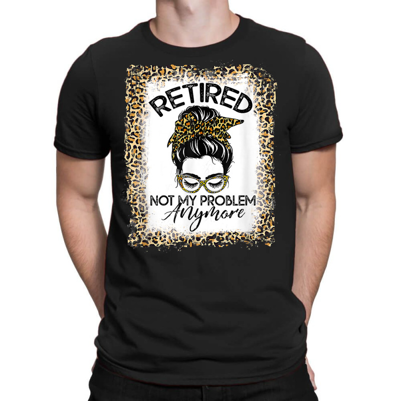 Womens Bleached Leopard Retirement Retired Not My Problem T Shirt T-shirt | Artistshot