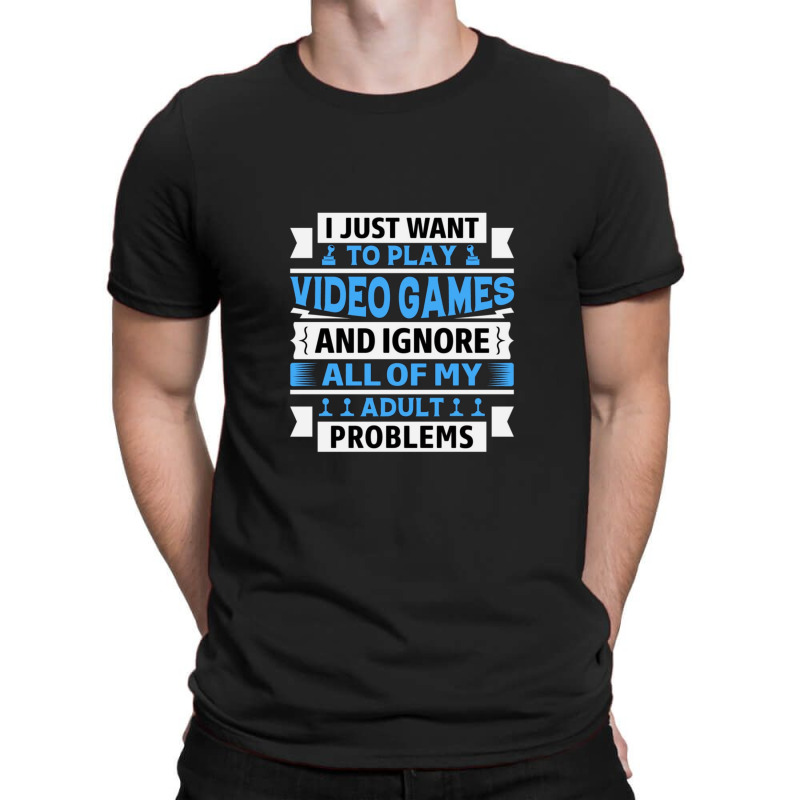 I Just Want To Play Video Games And Ignore All Of My Adult Problems 1 T-shirt | Artistshot