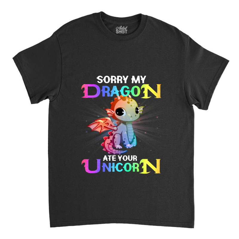 Sorry My Dragon Ate Your Unicorn Funny Classic T-shirt by XAVIERESPREE | Artistshot