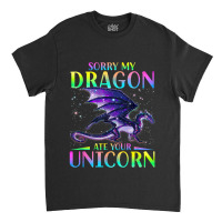 Sorry My Dragon Ate Your Unicorn Rainbow Sarcastic Funny Classic T-shirt | Artistshot