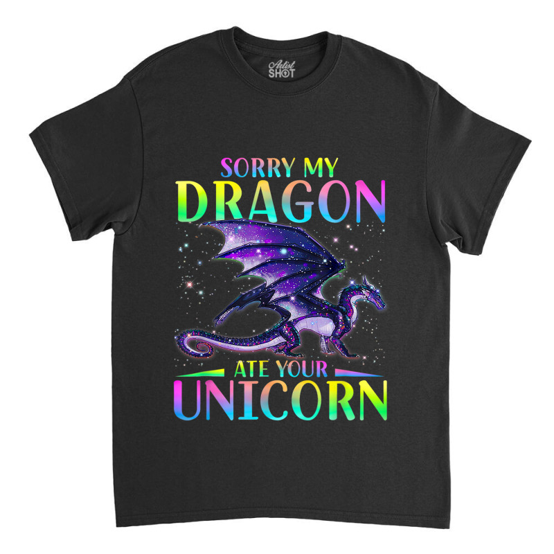 Sorry My Dragon Ate Your Unicorn Rainbow Sarcastic Funny Classic T-shirt by XAVIERESPREE | Artistshot