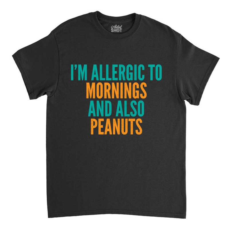 Limited Edition I'm Allergic To Mornings And Also Peanuts Classic T-shirt by michealyoungerlk01 | Artistshot