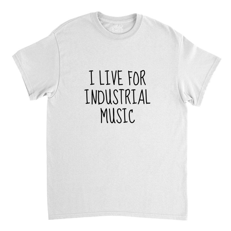 I Live For Industrial Music 1 Classic T-shirt | Artistshot