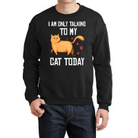 Introvert Cat Lover I Am Only Talking To My Cat Today Crewneck Sweatshirt | Artistshot