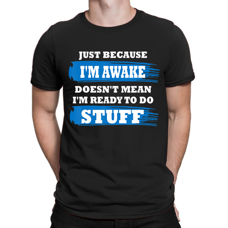 Just Because I'm Awake Saying Quotes T-shirt | Artistshot