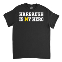 Harbaugh Is My Hero Michigan T Shirt Classic T-shirt | Artistshot