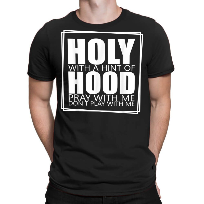 Holy With A Hint Of Hood Pray With Me Don't Play With Me T Shirt T-shirt | Artistshot