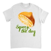 Squeeze The Day Classic T-shirt | Artistshot