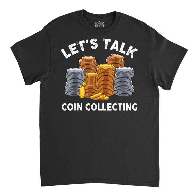 Let's Talk Coin Collecting For Beginners Numismatist T Shirt Classic T-shirt by alph0r9bang | Artistshot