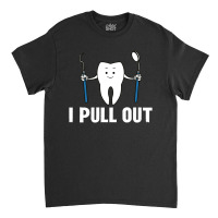 I Pull Out Dental Classic T-shirt | Artistshot