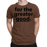 For The Greater Good. T-shirt | Artistshot