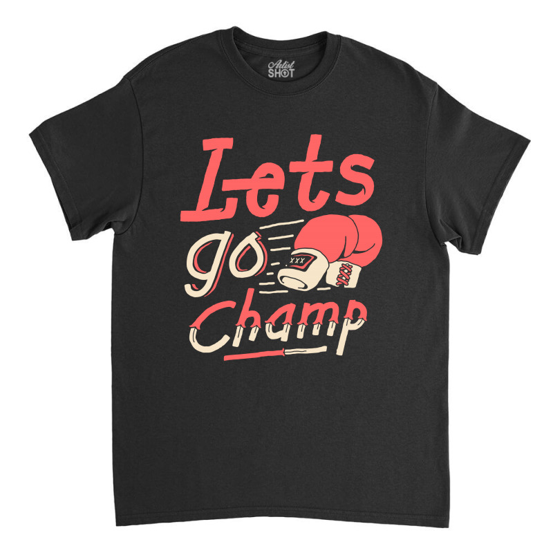 Lets Go Champ Classic T-shirt by sober artwerk | Artistshot