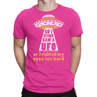 So I Either Saw A Ufo Or I Rubbed My Eyes Too Hard T-shirt | Artistshot