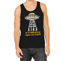 So I Either Saw A Ufo Or I Rubbed My Eyes Too Hard Tank Top | Artistshot