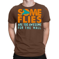 Some Flies Are Too Awesome For The Wall T-shirt | Artistshot