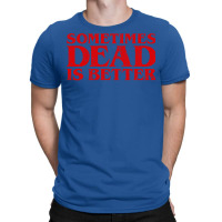 Sometimes Dead Is Better T-shirt | Artistshot