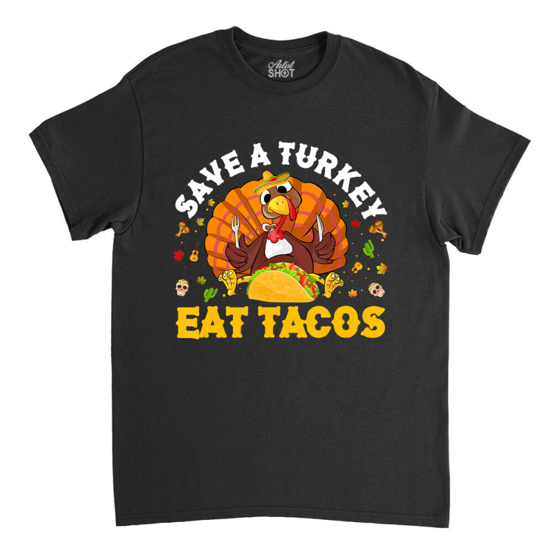 Save A Turkey Eat Tacos Thanksgiving Sombrero Turkey Taco Classic T-shirt by namnguyen | Artistshot