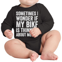 Sometimes I Wonder If My Bike Is Thinking About Me Too T Shirt Long Sleeve Baby Bodysuit | Artistshot