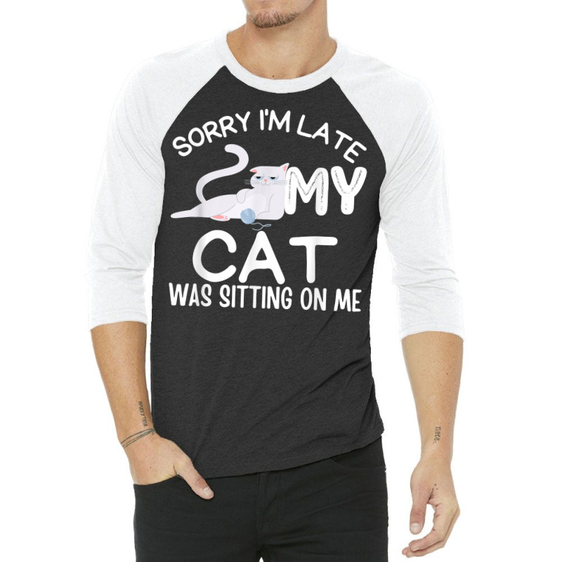 Sorry I'm Late My Cat Was Sitting On Me Funny Kittens Lovers T Shirt 3/4 Sleeve Shirt | Artistshot