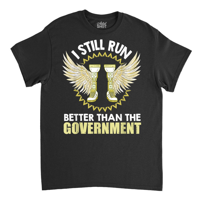 I Still Run Better Than The Government! Leg Prosthesis T Shirt Classic T-shirt by corrinwpxbilal | Artistshot