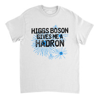 Higgs Boson Gives Me A Hadron Classic T-shirt | Artistshot