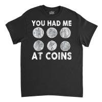 You Had Me At Coins Collector Numismatist Collecting Coins T Shirt Classic T-shirt | Artistshot