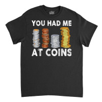 You Had Me At Coins Collector Numismatist Collecting T Shirt Classic T-shirt | Artistshot