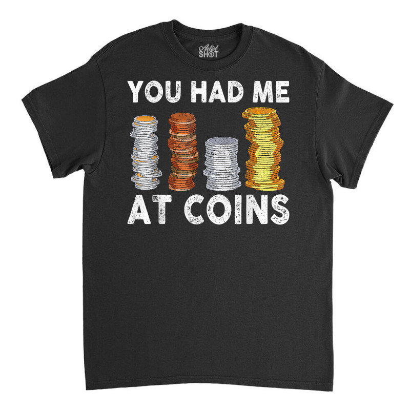 You Had Me At Coins Collector Numismatist Collecting T Shirt Classic T-shirt by alph0r9bang | Artistshot