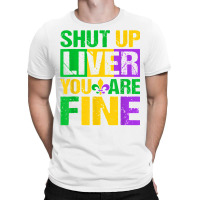 Shut Up Liver You Are Fine Mardi Gras Drinking Men Women T Shirt T-shirt | Artistshot