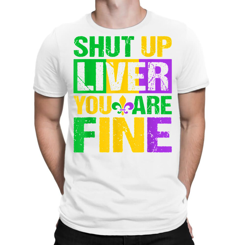 Shut Up Liver You Are Fine Mardi Gras Drinking Men Women T Shirt T-shirt | Artistshot