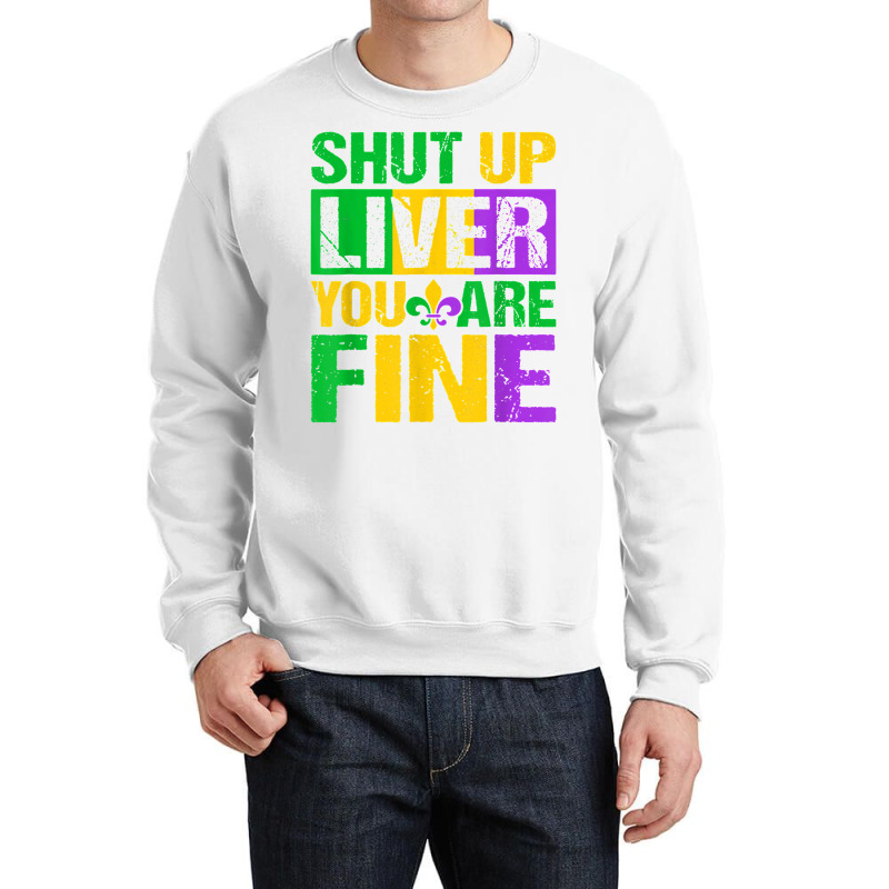 Shut Up Liver You Are Fine Mardi Gras Drinking Men Women T Shirt Crewneck Sweatshirt | Artistshot