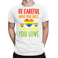 Be Careful Who You Hate Lgbt Pride Month T Shirt T-shirt | Artistshot