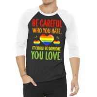 Be Careful Who You Hate Lgbt Pride Month T Shirt 3/4 Sleeve Shirt | Artistshot