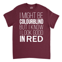 I Might Be Colourblind But I Know I Look Good In Red Colour Blindness Classic T-shirt | Artistshot