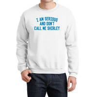 I Am Serious And Don't Call Me ,shirley Crewneck Sweatshirt | Artistshot