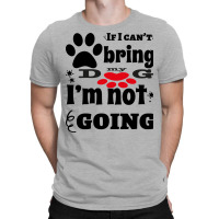 If I Can't Bring My Dog I'm Not Going T-shirt | Artistshot