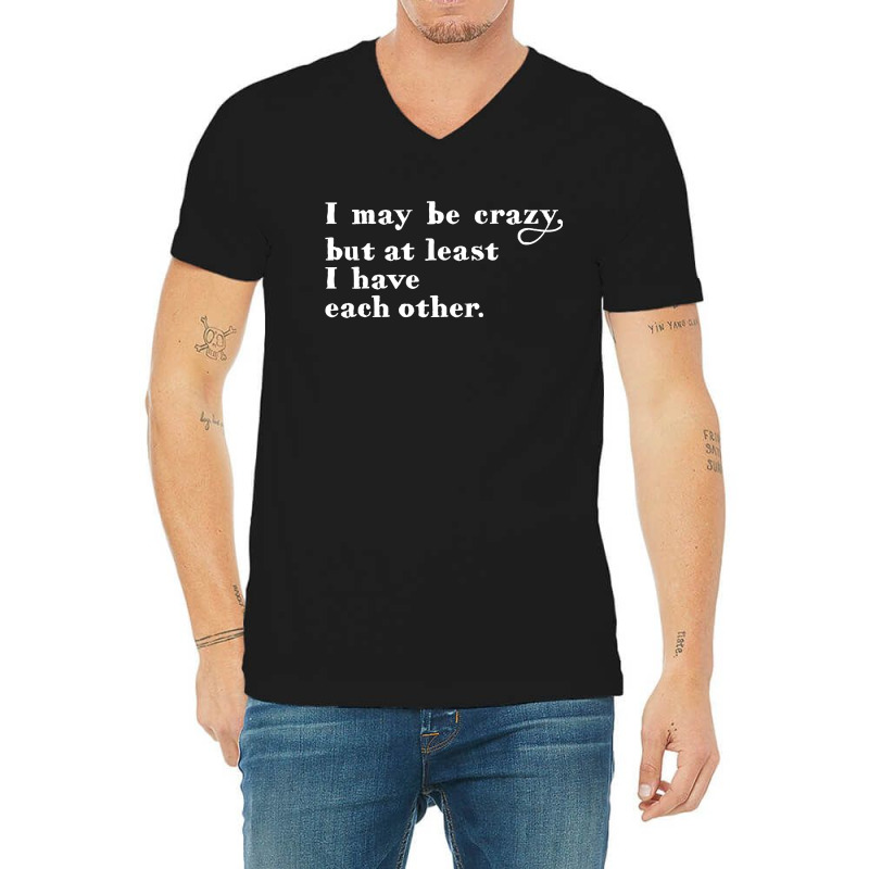 I May Be Crazy But At Least I Have Each Other V-neck Tee | Artistshot