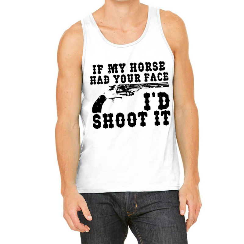 Funny If My Horse Had Your Face I'd Shoot It Apparel Tank Top | Artistshot