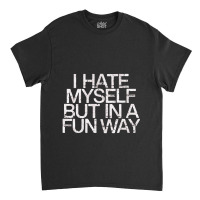 I Hate Myself But In A Fun Way   Nihilist Classic T-shirt | Artistshot