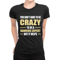 You Don't Have To Be Crazy To Be A Banking Expert Ladies Fitted T-shirt | Artistshot